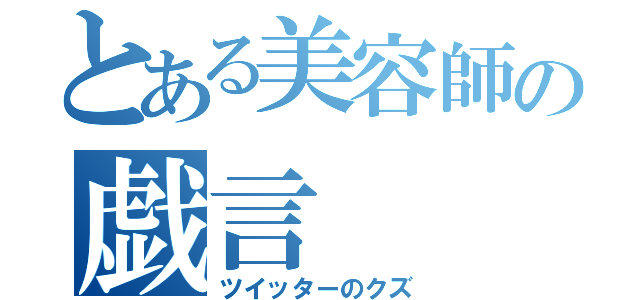 とある美容師の戯言（ツイッターのクズ）