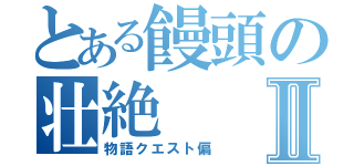 とある饅頭の壮絶Ⅱ（物語クエスト偏）