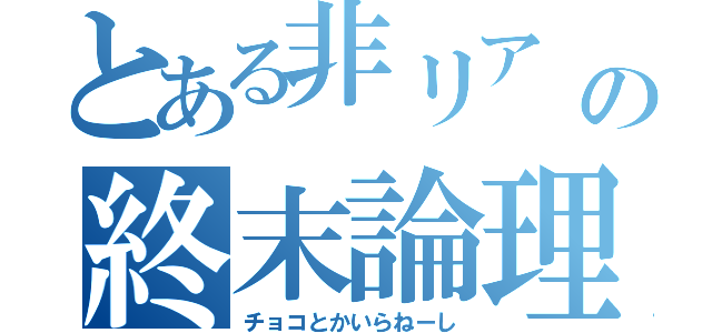 とある非リア   の終末論理（チョコとかいらねーし）