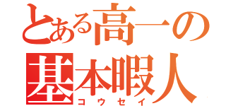 とある高一の基本暇人（コウセイ）