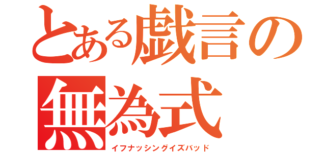 とある戯言の無為式（イフナッシングイズバッド）