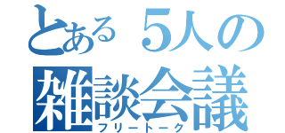 とある５人の雑談会議（フリートーク）