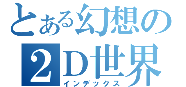 とある幻想の２Ｄ世界（インデックス）