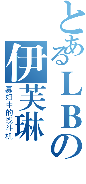 とあるＬＢの伊芙琳（寡妇中的战斗机）