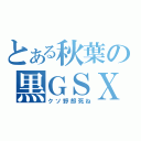 とある秋葉の黒ＧＳＸ－Ｒ（クソ野郎死ね）