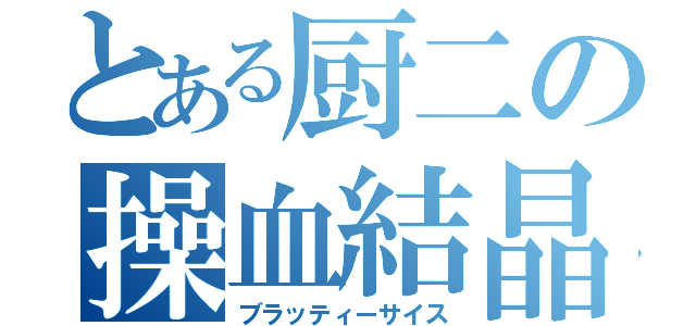 とある厨二の操血結晶（ブラッティーサイス）