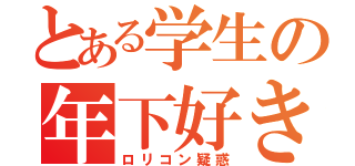 とある学生の年下好き？（ロリコン疑惑）