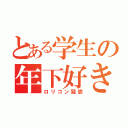 とある学生の年下好き？（ロリコン疑惑）