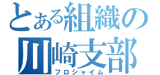 とある組織の川崎支部（フロシャイム）