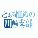 とある組織の川崎支部（フロシャイム）