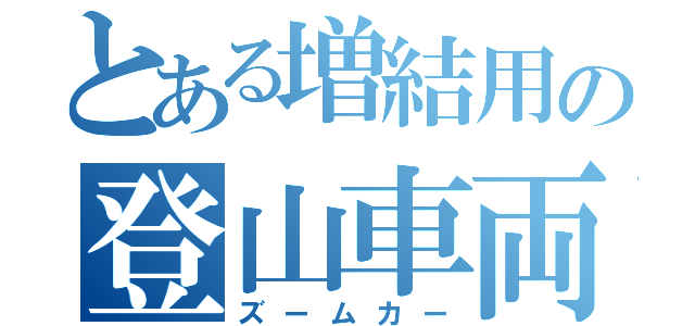 とある増結用の登山車両（ズームカー）