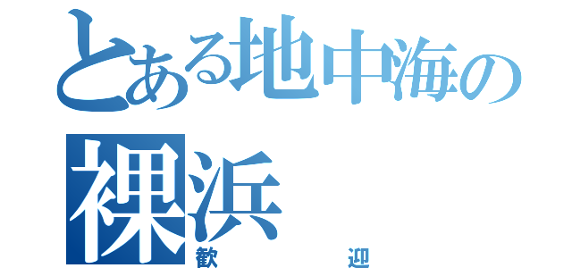 とある地中海の裸浜（歓迎）