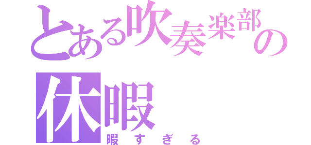 とある吹奏楽部員の休暇（暇すぎる）