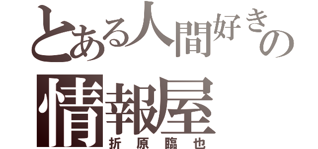 とある人間好きの情報屋（折原臨也）