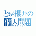 とある櫻井の個人問題（ひまつぶし）