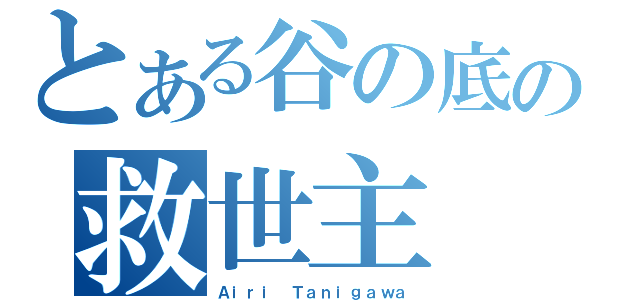 とある谷の底の救世主（Ａｉｒｉ　Ｔａｎｉｇａｗａ）