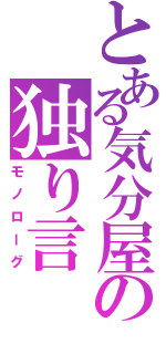 とある気分屋の独り言（モノローグ）