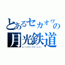 とあるセカオワの月光鉄道（ムーンライトステーション）