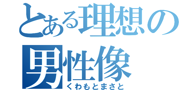 とある理想の男性像（くわもとまさと）