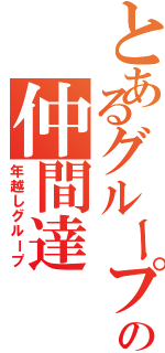 とあるグループの仲間達（年越しグループ）