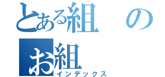 とある組のぉ組（インデックス）