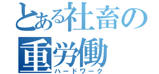 とある社畜の重労働（ハードワーク）