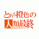 とある橙色の人類最終（おもかげまごころ）