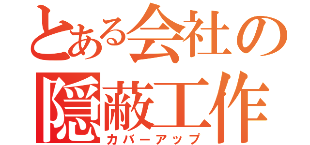 とある会社の隠蔽工作（カバーアップ）