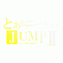 とあるニートのＪＵＭＰⅡ（ジャンプは俺の愛読書だ）