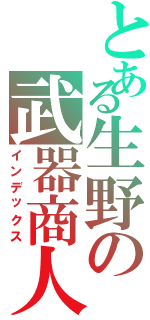 とある生野の武器商人（インデックス）