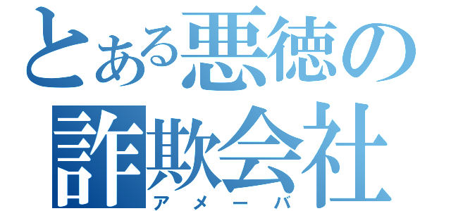 とある悪徳の詐欺会社（アメーバ）