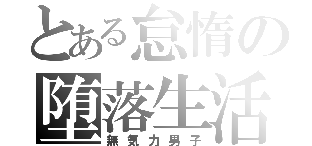 とある怠惰の堕落生活（無気力男子）