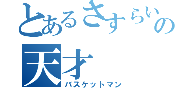 とあるさすらいの天才（バスケットマン）