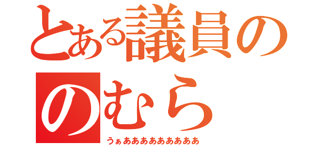 とある議員ののむら（うぁあああああああああ）