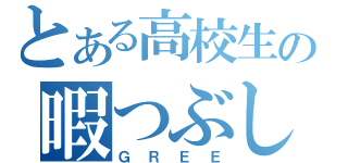 とある高校生の暇つぶし（ＧＲＥＥ）