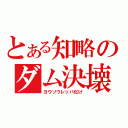 とある知略のダム決壊（ヨウソウレッパ化け）