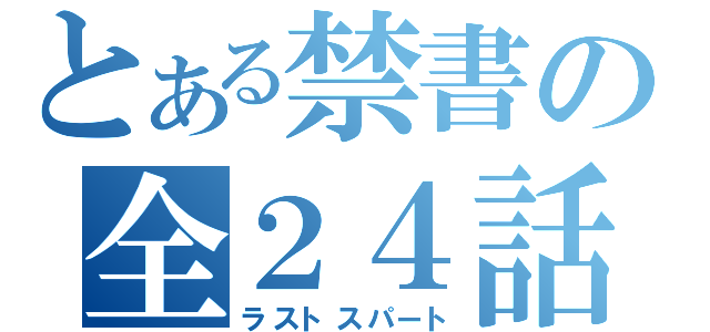 とある禁書の全２４話（ラストスパート）