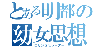 とある明都の幼女思想（ロリシュミレーター）