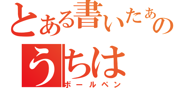 とある書いたぁのうちは（ボールペン）