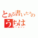 とある書いたぁのうちは（ボールペン）