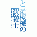 とある機械の操縦士（マイスター）