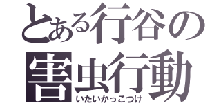 とある行谷の害虫行動（いたいかっこつけ）