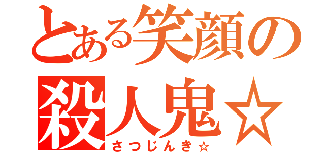 とある笑顔の殺人鬼☆（さつじんき☆）