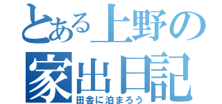 とある上野の家出日記（田舎に泊まろう）