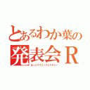 とあるわか葉の発表会Ｒ（ほっこりマジックレクチャー）