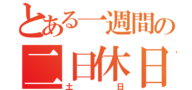 とある一週間の二日休日（土日）