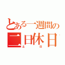 とある一週間の二日休日（土日）