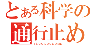 とある科学の通行止め（ＴＳＵＵＫＯＵＤＯＭＥ）