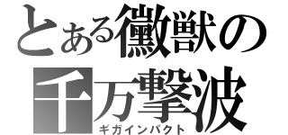 とある黴獣の千万撃波（ギガインパクト）