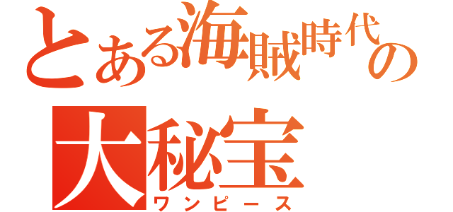 とある海賊時代の大秘宝（ワンピース）